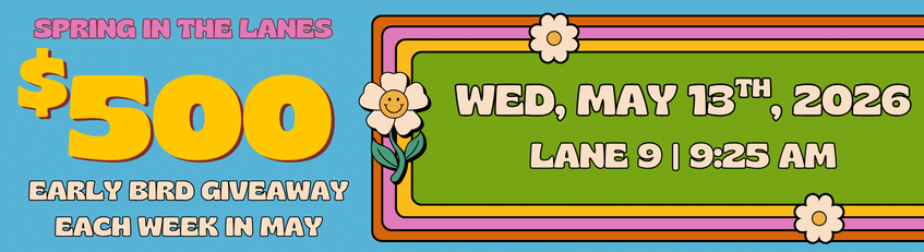 $500 early bird cash giveaway Lane 9 Wednesday, May 13th.
