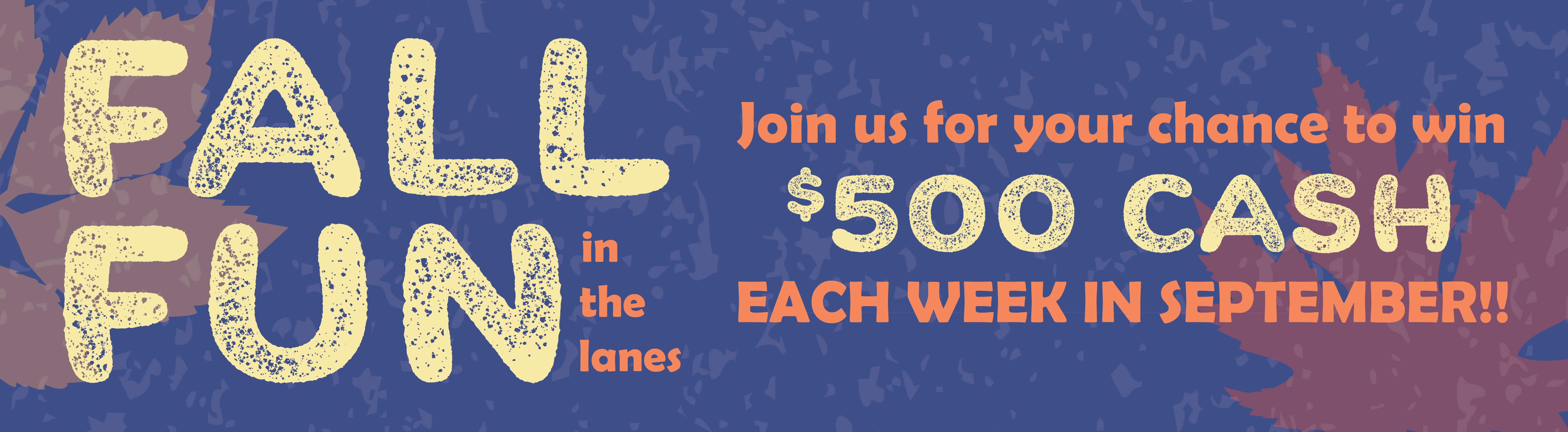 Fall Fun in teh Lanes: Win $500 each week in September.